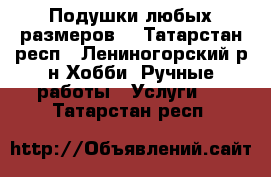 Подушки любых размеров. - Татарстан респ., Лениногорский р-н Хобби. Ручные работы » Услуги   . Татарстан респ.